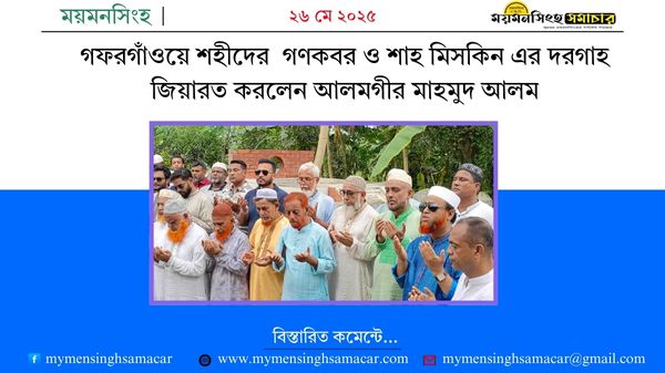 গফরগাঁওয়ে শহীদের গণকবর ও শাহ মিসকিন এর দরগাহ জিয়ারত করলেন আলমগীর মাহমুদ আলম